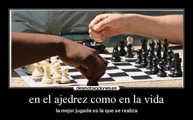 en el ajedrez como en la vida - la mejor jugada es la que se realiza