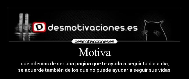 Motiva - que ademas de ser una pagina que te ayuda a seguir tu día a día,
se acuerde también de los que no puede ayudar a seguir sus vidas.