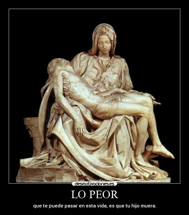 LO PEOR - que te puede pasar en esta vida, es que tu hijo muera.