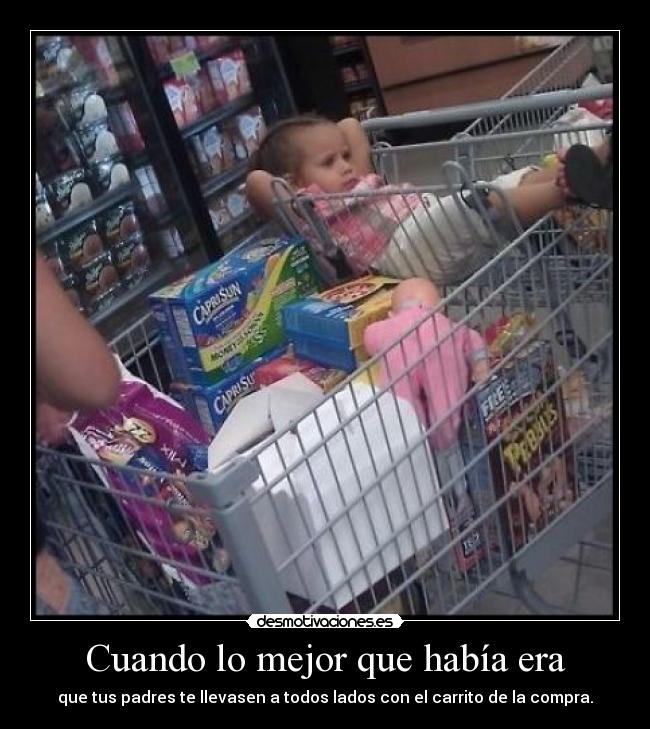 Cuando lo mejor que había era - que tus padres te llevasen a todos lados con el carrito de la compra.