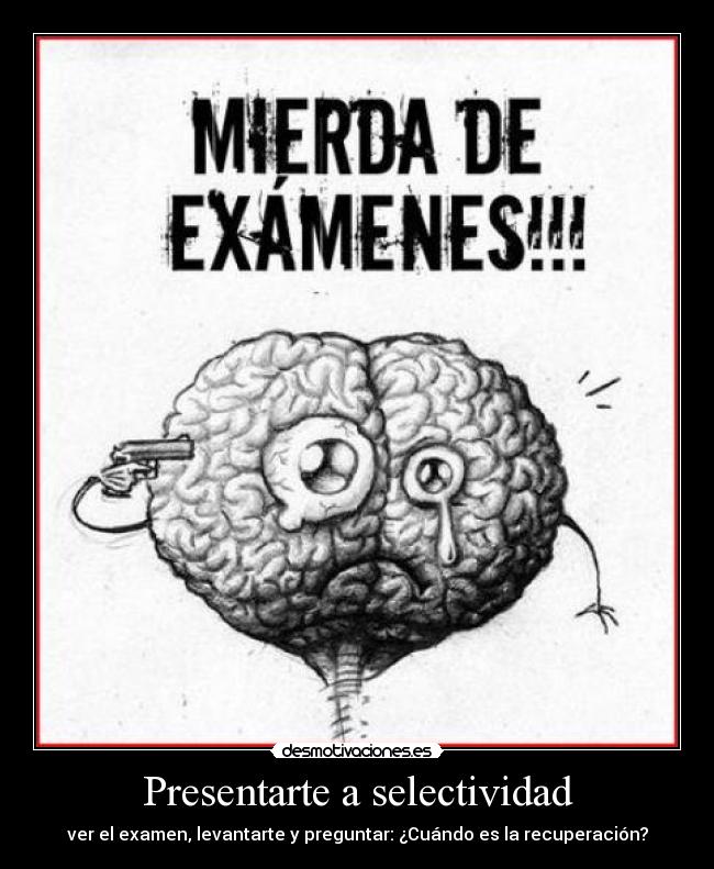 Presentarte a selectividad - ver el examen, levantarte y preguntar: ¿Cuándo es la recuperación?