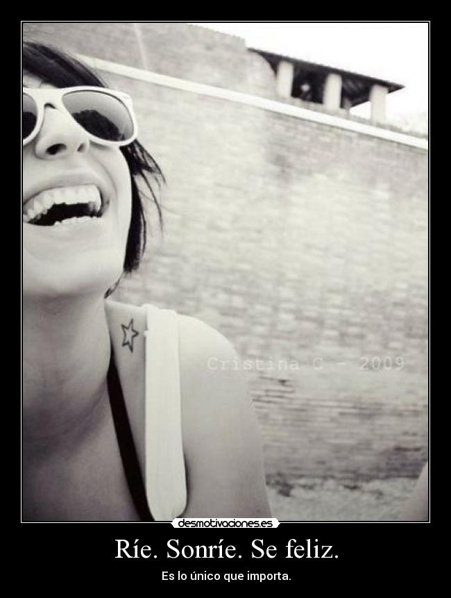Ríe. Sonríe. Se feliz. - Es lo único que importa.