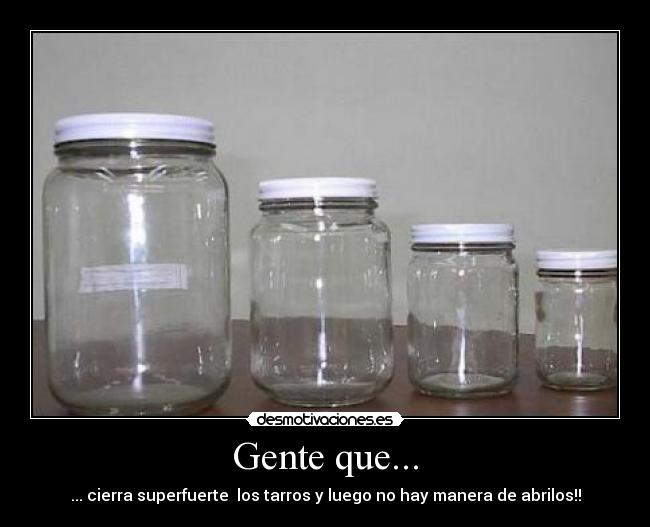 Gente que... - ... cierra superfuerte  los tarros y luego no hay manera de abrilos!!