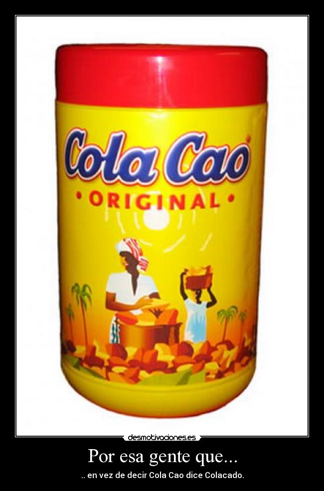 Por esa gente que... - .. en vez de decir Cola Cao dice Colacado.