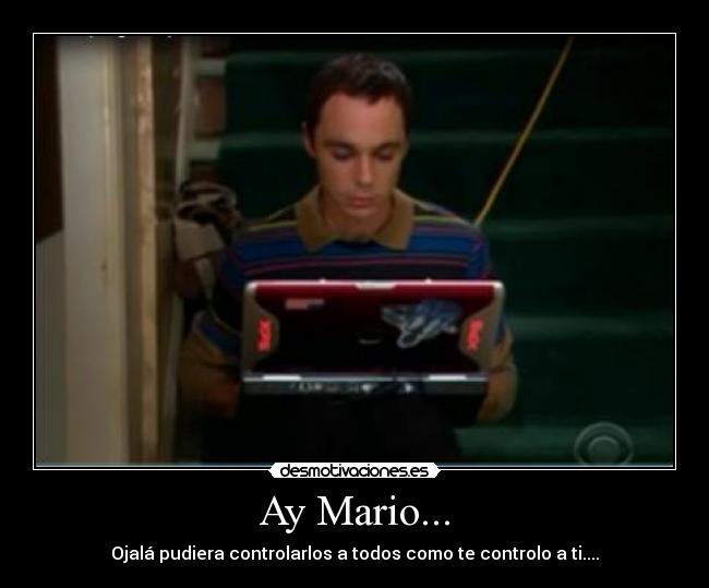 Ay Mario... - Ojalá pudiera controlarlos a todos como te controlo a ti....