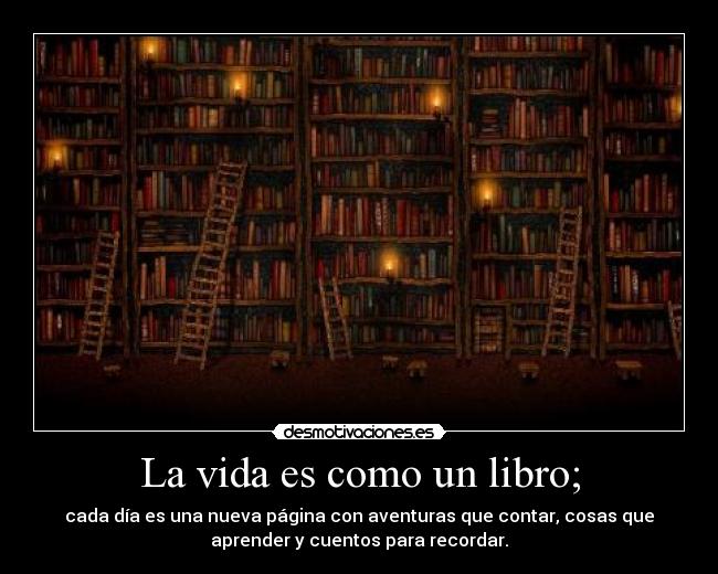 La vida es como un libro; - cada día es una nueva página con aventuras que contar, cosas que
aprender y cuentos para recordar.