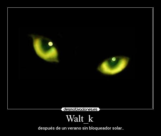 Walt_k  - después de un verano sin bloqueador solar..