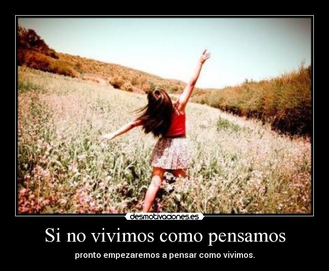 Si no vivimos como pensamos - pronto empezaremos a pensar como vivimos.