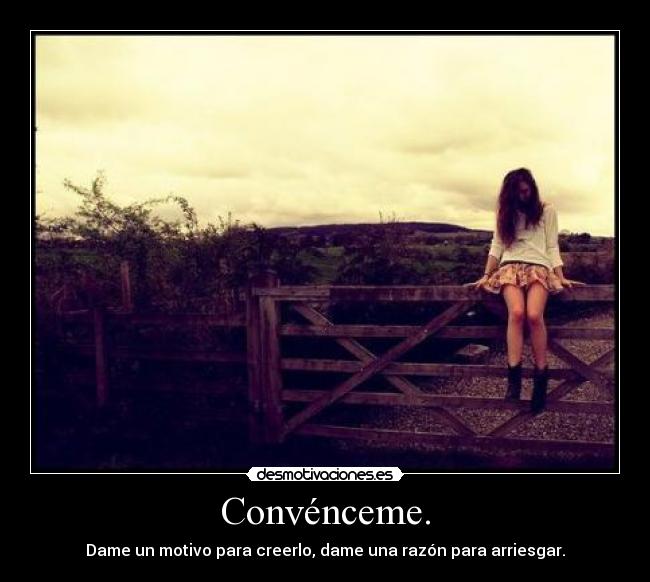 Convénceme. - Dame un motivo para creerlo, dame una razón para arriesgar.