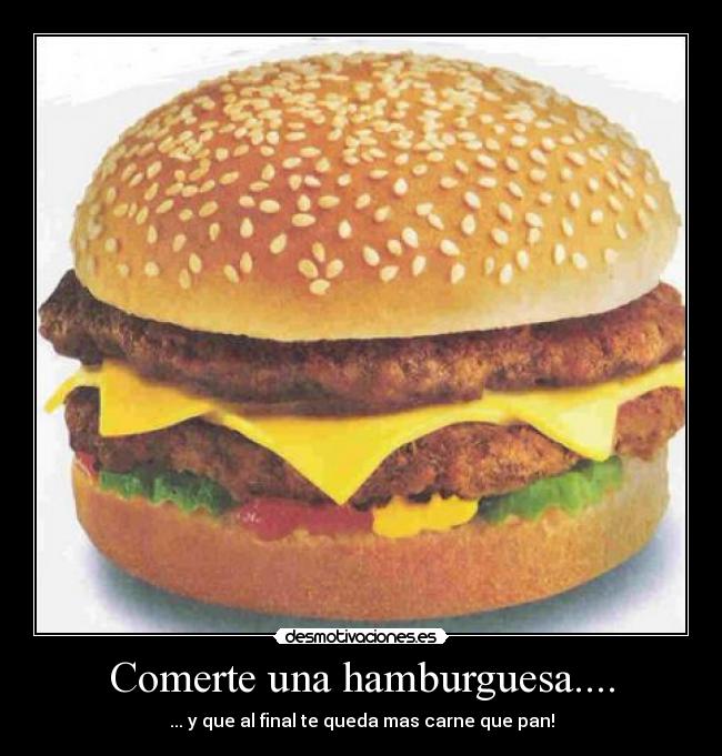 Comerte una hamburguesa.... - ... y que al final te queda mas carne que pan!
