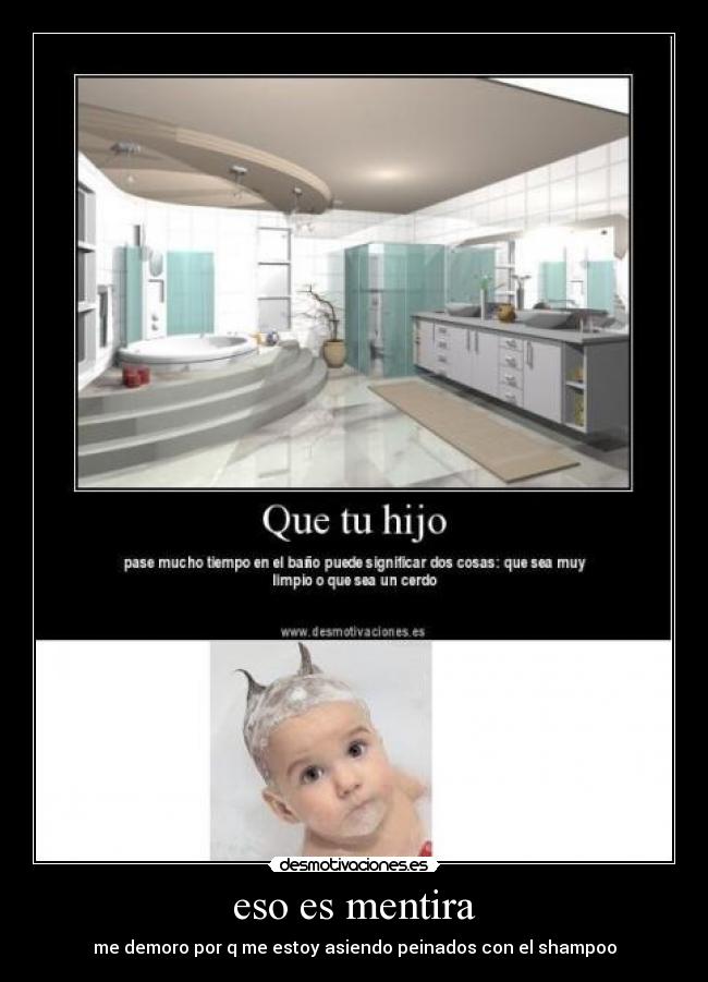 eso es mentira - me demoro por q me estoy asiendo peinados con el shampoo
