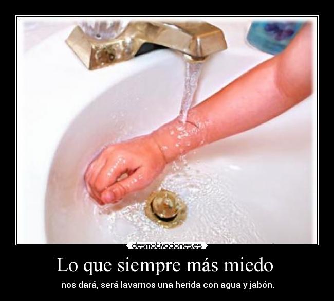 Lo que siempre más miedo - nos dará, será lavarnos una herida con agua y jabón.