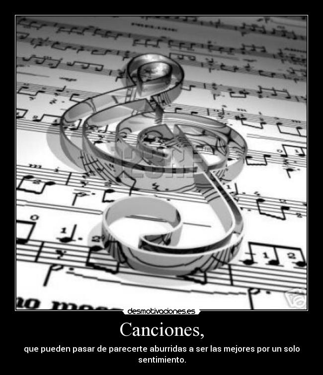 Canciones, - que pueden pasar de parecerte aburridas a ser las mejores por un solo sentimiento.