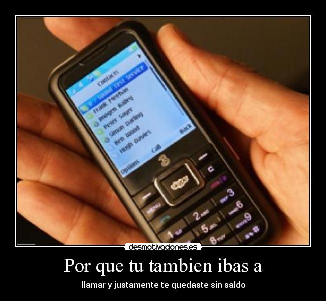 Por que tu tambien ibas a - llamar y justamente te quedaste sin saldo