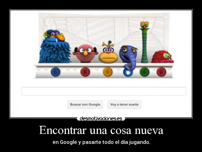 Encontrar una cosa nueva - en Google y pasarte todo el día jugando.