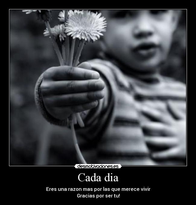 Cada dia - Eres una razon mas por las que merece vivir
Gracias por ser tu!