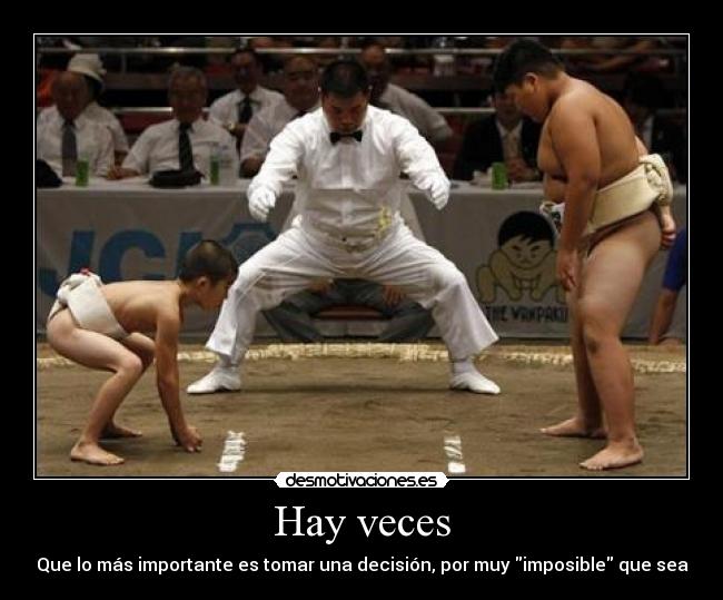 Hay veces - Que lo más importante es tomar una decisión, por muy imposible que sea