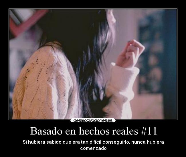 Basado en hechos reales #11 - Si hubiera sabido que era tan difícil conseguirlo, nunca hubiera comenzado