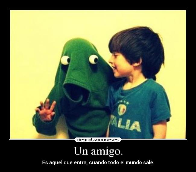 Un amigo. - Es aquel que entra, cuando todo el mundo sale.