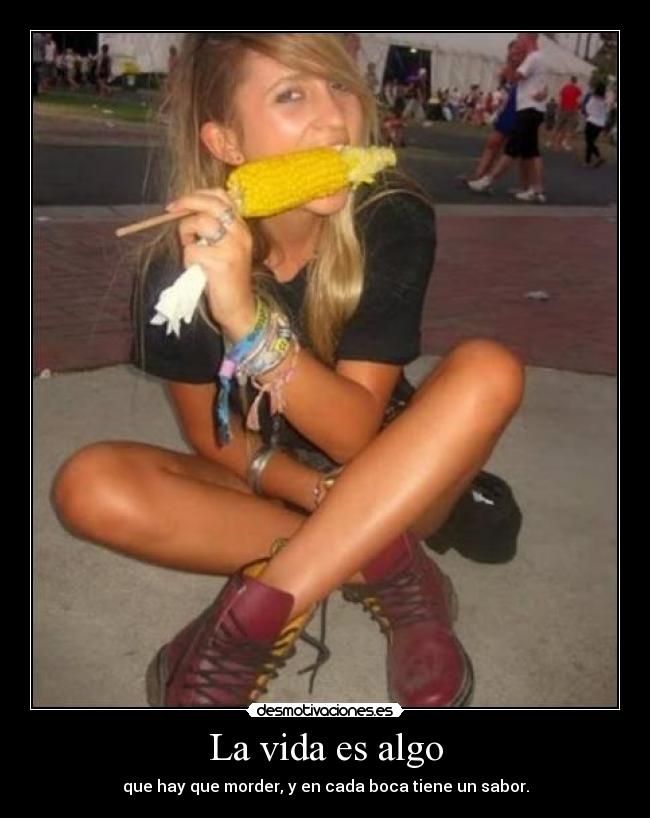 La vida es algo - que hay que morder, y en cada boca tiene un sabor.