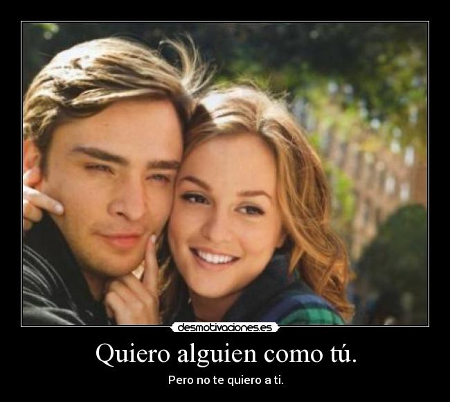 Quiero alguien como tú. - Pero no te quiero a ti.