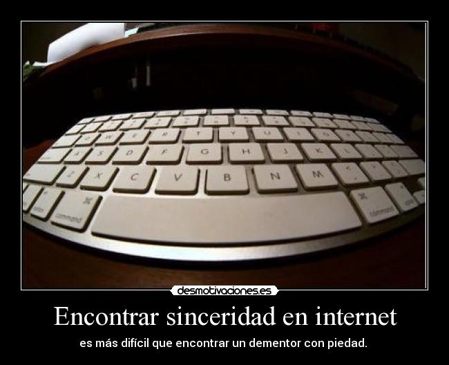 Encontrar sinceridad en internet - es más difícil que encontrar un dementor con piedad.