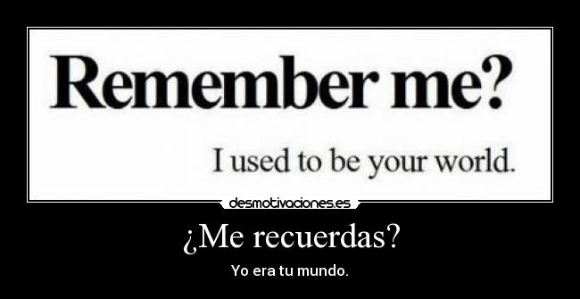 ¿Me recuerdas? - Yo era tu mundo.
