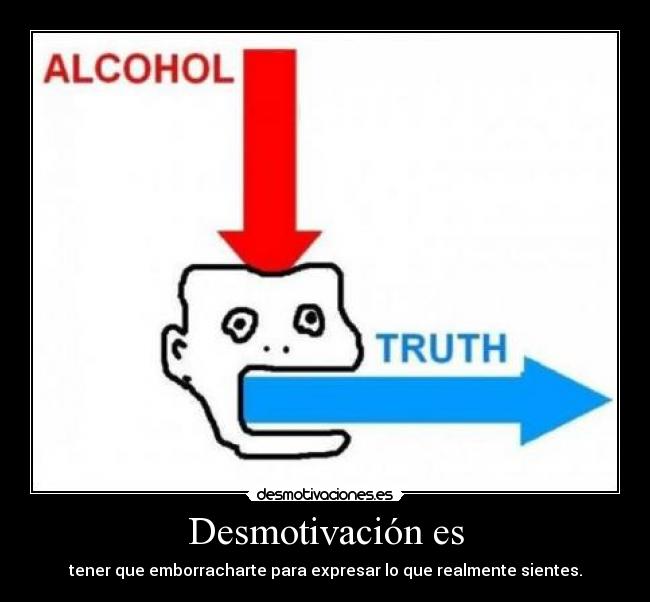 Desmotivación es - tener que emborracharte para expresar lo que realmente sientes.