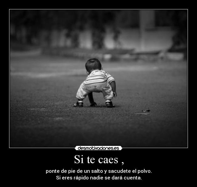 Si te caes , - ponte de pie de un salto y sacudete el polvo.
Si eres rápido nadie se dará cuenta.