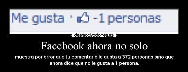 Facebook ahora no solo - muestra por error que tu comentario le gusta a 372 personas sino que
ahora dice que no le gusta a 1 persona.