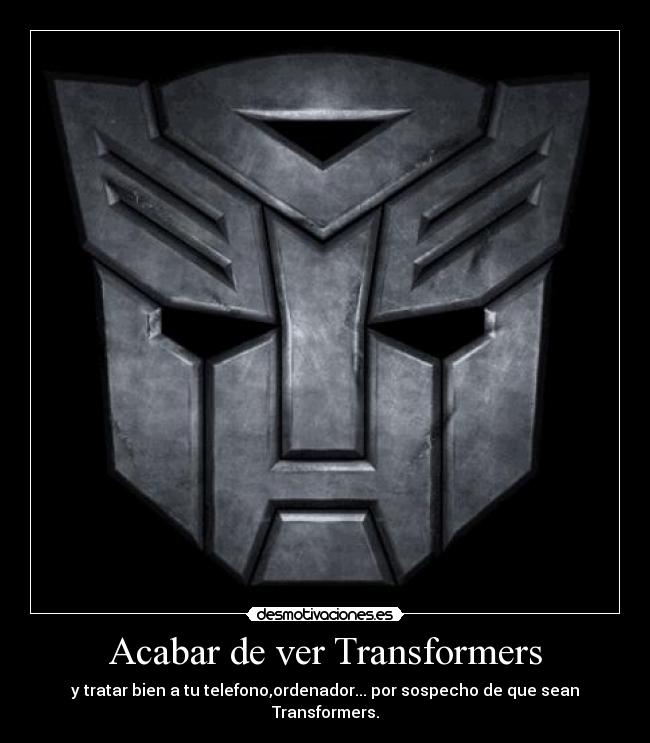 Acabar de ver Transformers - y tratar bien a tu telefono,ordenador... por sospecho de que sean Transformers.