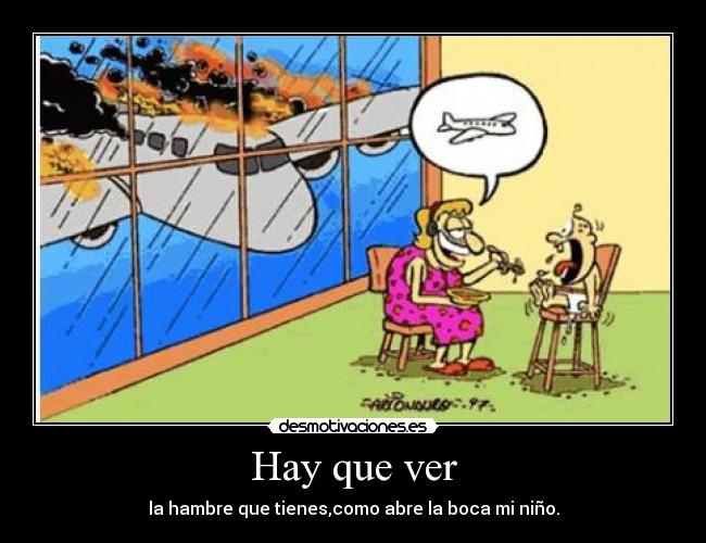Hay que ver - la hambre que tienes,como abre la boca mi niño.