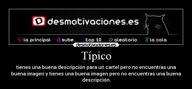 Típico - tienes una buena descripción para un cartel pero no encuentras una
buena imagen y tienes una buena imagen pero no encuentras una buena
descripción.