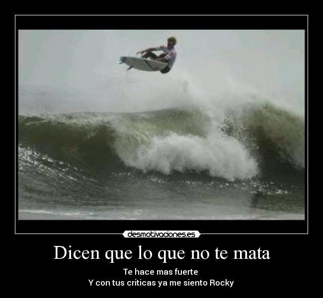 Dicen que lo que no te mata - Te hace mas fuerte
Y con tus criticas ya me siento Rocky