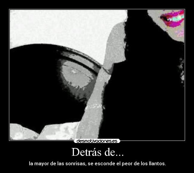 Detrás de... - la mayor de las sonrisas, se esconde el peor de los llantos.