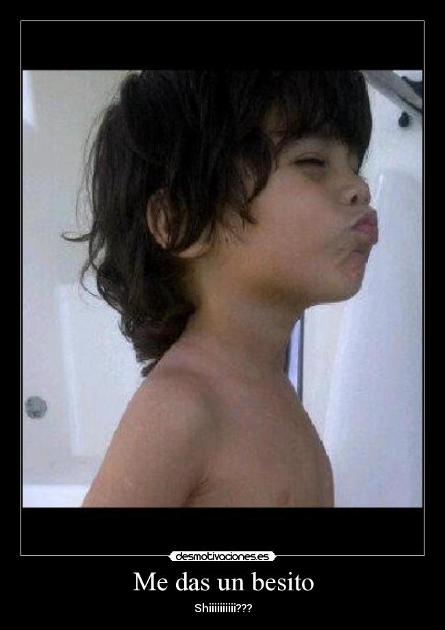 Me das un besito - Shiiiiiiiiii???