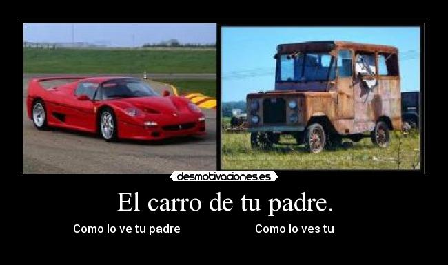 El carro de tu padre. -            Como lo ve tu padre                           Como lo ves tu                          
                                                                      