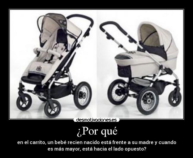 ¿Por qué - en el carrito, un bebé recien nacido está frente a su madre y cuando
es más mayor, está hacia el lado opuesto?