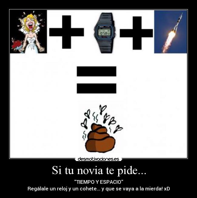 Si tu novia te pide... - TIEMPO Y ESPACIO
Regálale un reloj y un cohete... y que se vaya a la mierda! xD