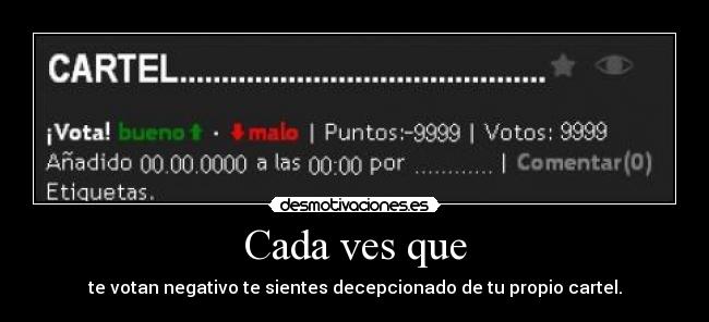 Cada ves que - te votan negativo te sientes decepcionado de tu propio cartel.