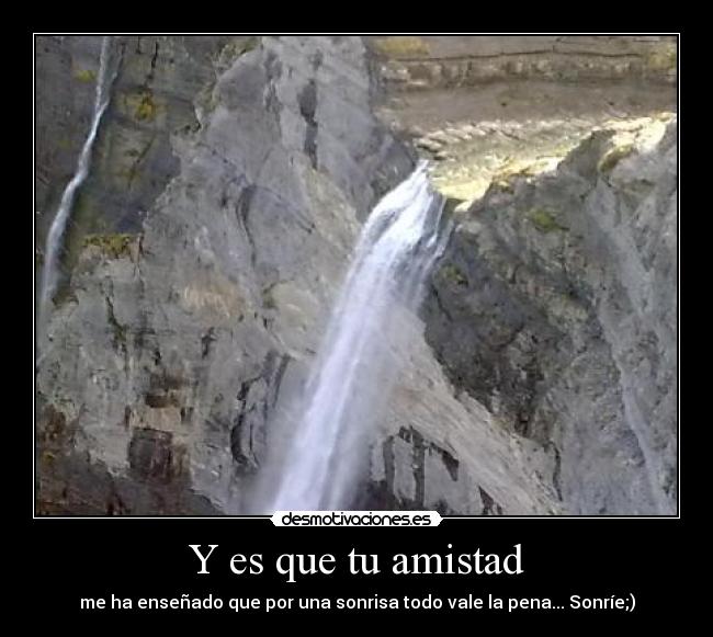 Y es que tu amistad - me ha enseñado que por una sonrisa todo vale la pena... Sonríe;)