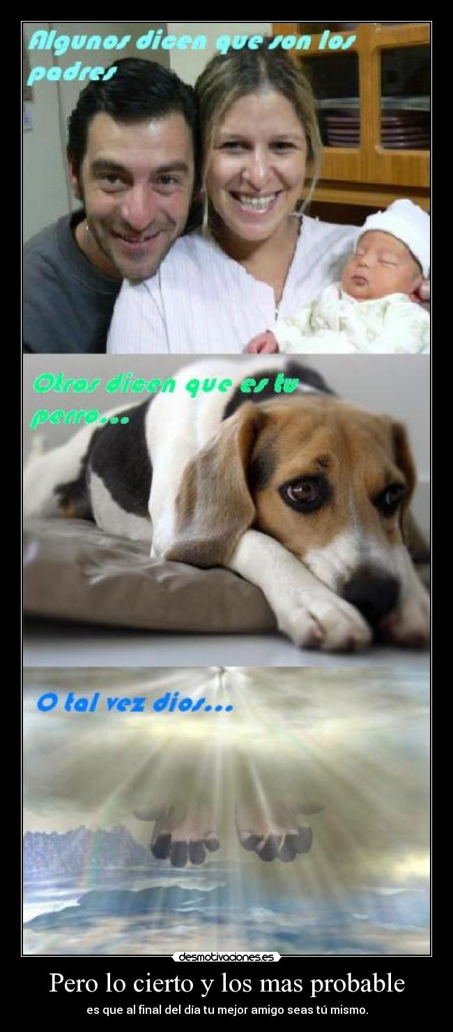 Pero lo cierto y los mas probable - es que al final del día tu mejor amigo seas tú mismo.