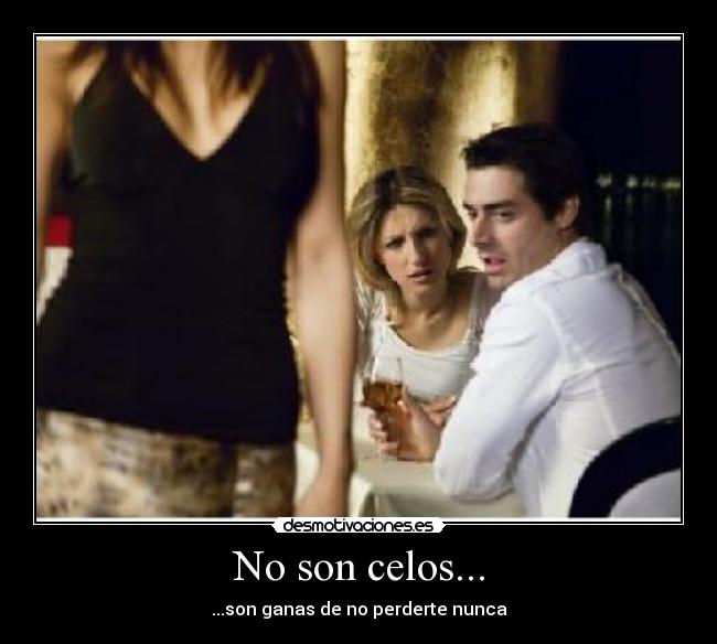 No son celos... - ...son ganas de no perderte nunca