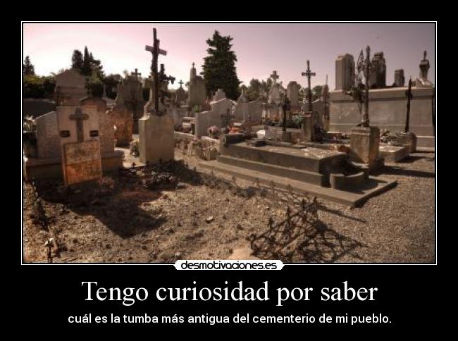 Tengo curiosidad por saber - cuál es la tumba más antigua del cementerio de mi pueblo.