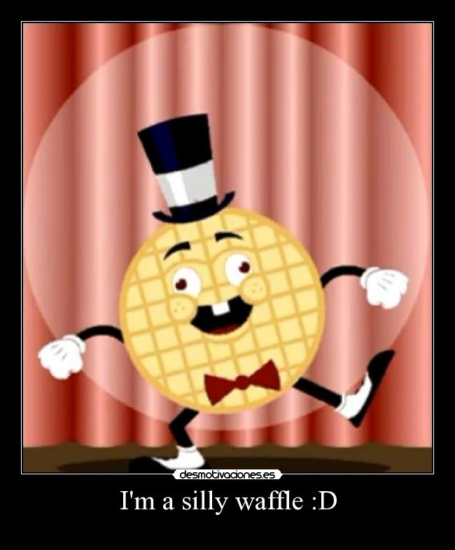 Im a silly waffle :D -