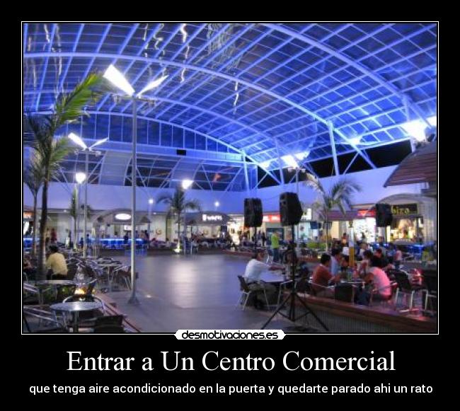 Entrar a Un Centro Comercial - que tenga aire acondicionado en la puerta y quedarte parado ahi un rato