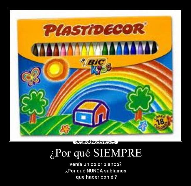 ¿Por qué SIEMPRE - venía un color blanco?
¿Por qué NUNCA sabíamos
que hacer con él?