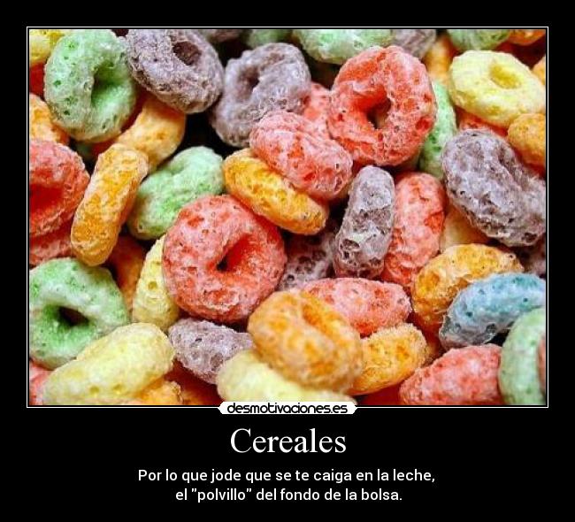Cereales - Por lo que jode que se te caiga en la leche,
el polvillo del fondo de la bolsa.