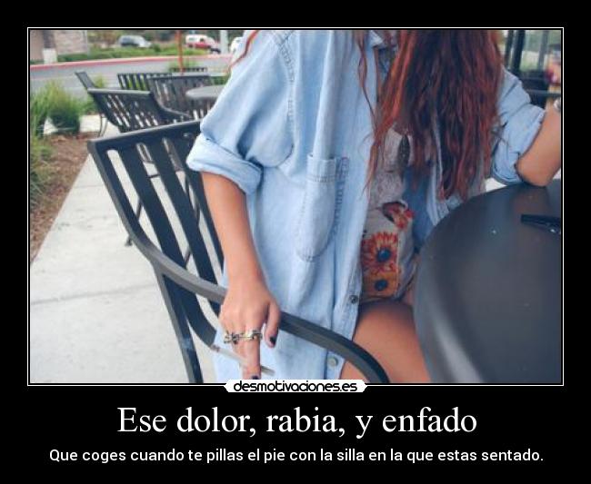 carteles dolor dolor rabia enfado coger pillarse pie con silla que estas sentado desmotivaciones