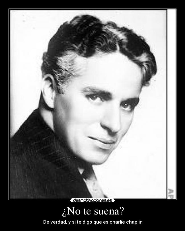 ¿No te suena? - De verdad, y si te digo que es charlie chaplin